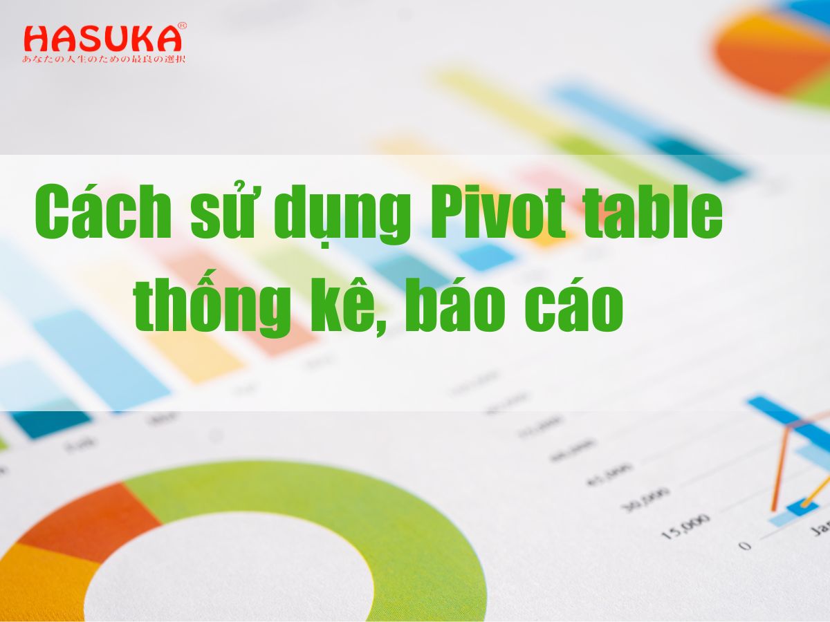 Pivot table là gì? Cách sử dụng Pivot table thống kê, báo cáo